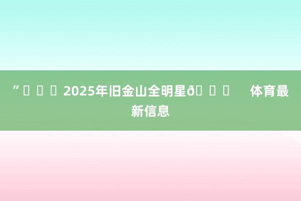 ”			2025年旧金山全明星🌟    体育最新信息