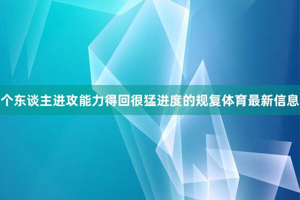 个东谈主进攻能力得回很猛进度的规复体育最新信息