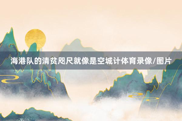 海港队的清贫咫尺就像是空城计体育录像/图片