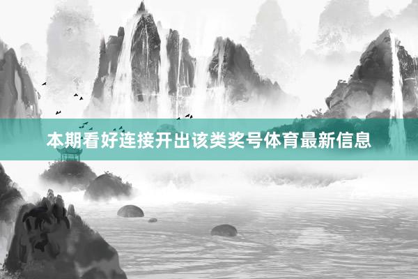 本期看好连接开出该类奖号体育最新信息