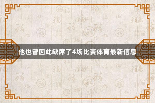 他也曾因此缺席了4场比赛体育最新信息