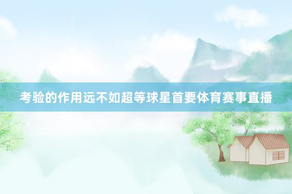考验的作用远不如超等球星首要体育赛事直播