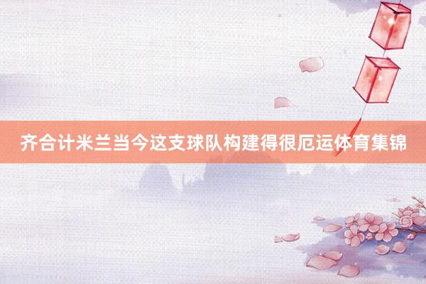 齐合计米兰当今这支球队构建得很厄运体育集锦