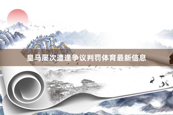 皇马屡次遭逢争议判罚体育最新信息
