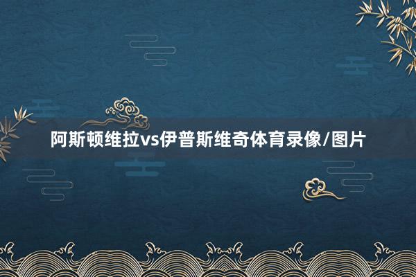 阿斯顿维拉vs伊普斯维奇体育录像/图片