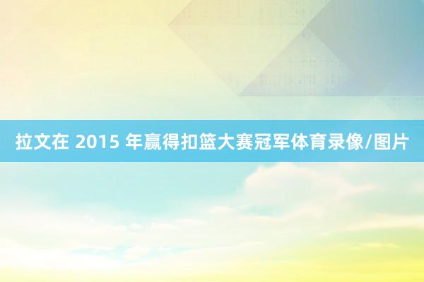 拉文在 2015 年赢得扣篮大赛冠军体育录像/图片
