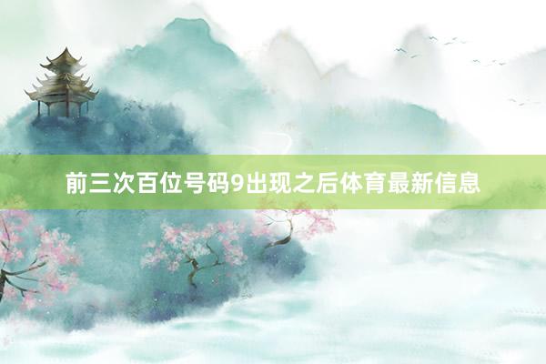 前三次百位号码9出现之后体育最新信息