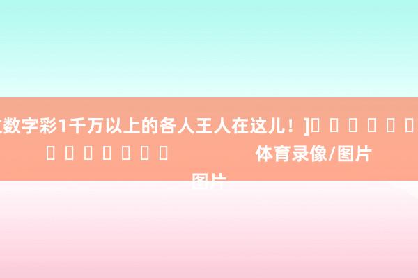 中过数字彩1千万以上的各人王人在这儿！]															                体育录像/图片