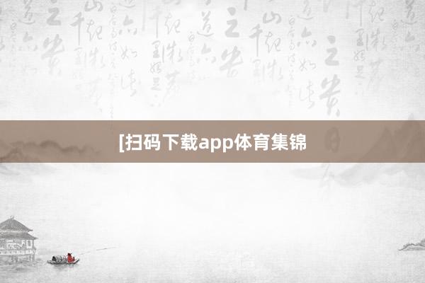 　　　　[扫码下载app体育集锦