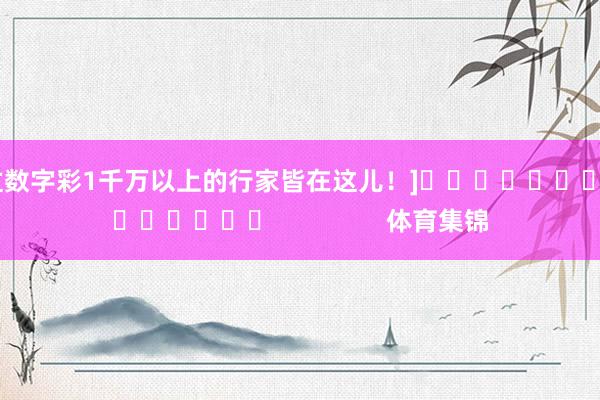 中过数字彩1千万以上的行家皆在这儿！]															                体育集锦