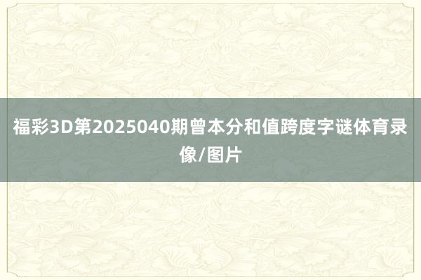 福彩3D第2025040期曾本分和值跨度字谜体育录像/图片