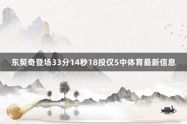 东契奇登场33分14秒18投仅5中体育最新信息