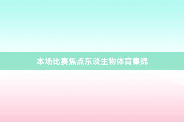 本场比赛焦点东谈主物体育集锦
