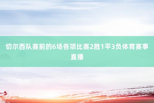 切尔西队赛前的6场各项比赛2胜1平3负体育赛事直播