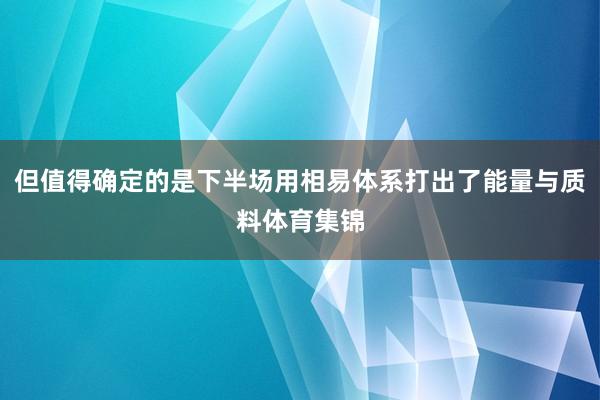 但值得确定的是下半场用相易体系打出了能量与质料体育集锦
