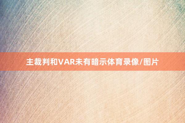 主裁判和VAR未有暗示体育录像/图片