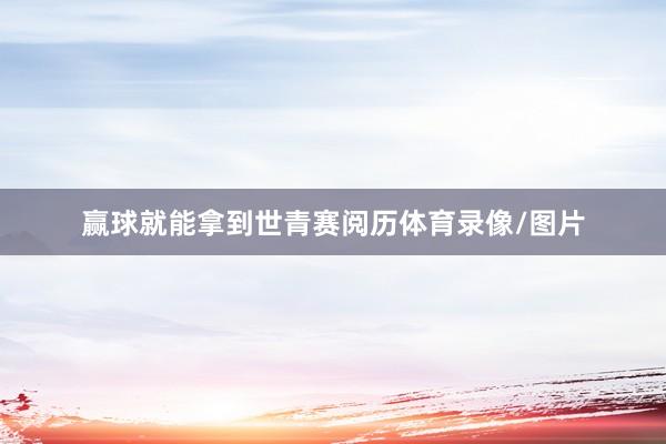 赢球就能拿到世青赛阅历体育录像/图片