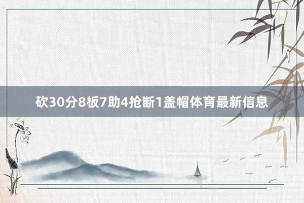 砍30分8板7助4抢断1盖帽体育最新信息