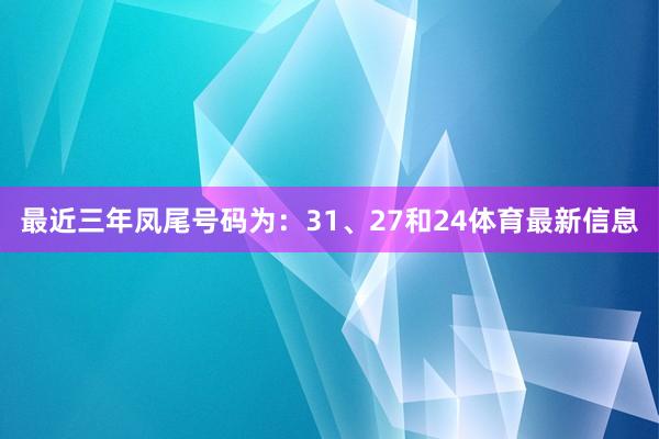 最近三年凤尾号码为：31、27和24体育最新信息