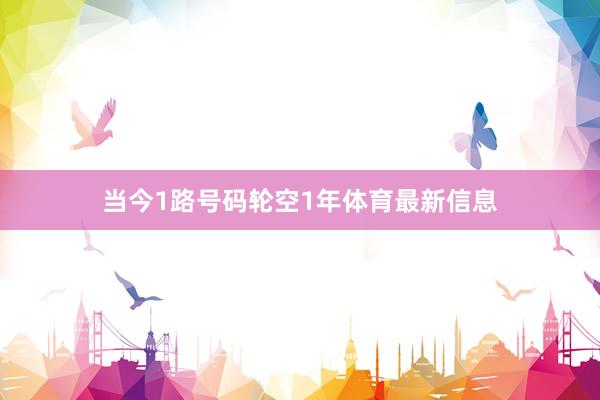当今1路号码轮空1年体育最新信息