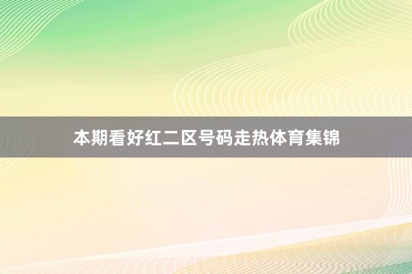 本期看好红二区号码走热体育集锦