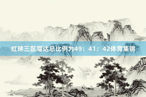 红球三区溜达总比例为49：41：42体育集锦