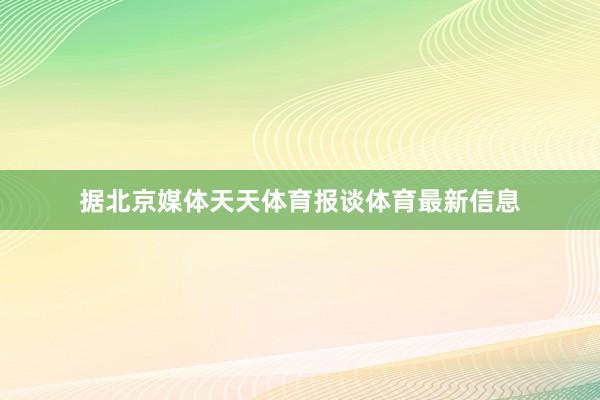 据北京媒体天天体育报谈体育最新信息