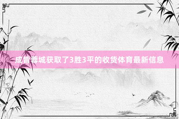 成皆蓉城获取了3胜3平的收货体育最新信息