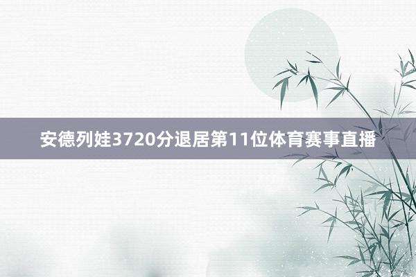 安德列娃3720分退居第11位体育赛事直播