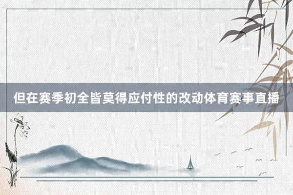 但在赛季初全皆莫得应付性的改动体育赛事直播