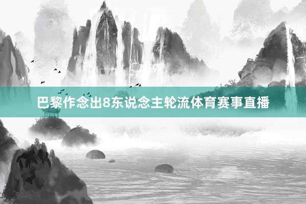 巴黎作念出8东说念主轮流体育赛事直播