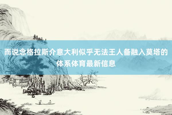 而说念格拉斯介意大利似乎无法王人备融入莫塔的体系体育最新信息