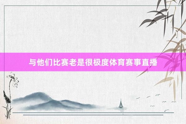 与他们比赛老是很极度体育赛事直播