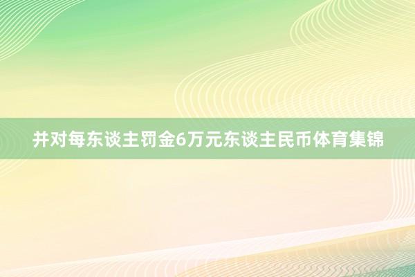 并对每东谈主罚金6万元东谈主民币体育集锦