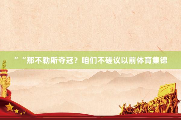 ”“那不勒斯夺冠？咱们不磋议以前体育集锦