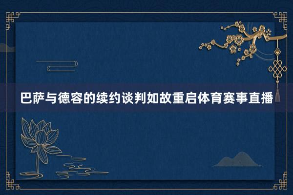 巴萨与德容的续约谈判如故重启体育赛事直播