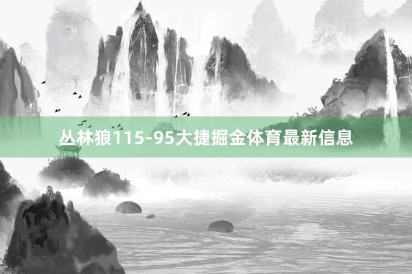 丛林狼115-95大捷掘金体育最新信息