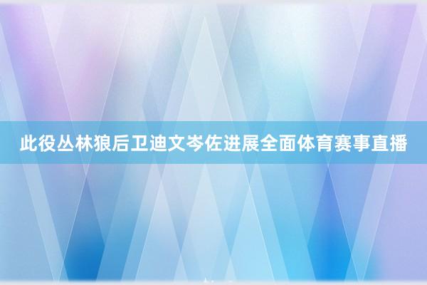 此役丛林狼后卫迪文岑佐进展全面体育赛事直播