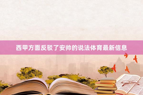 西甲方面反驳了安帅的说法体育最新信息