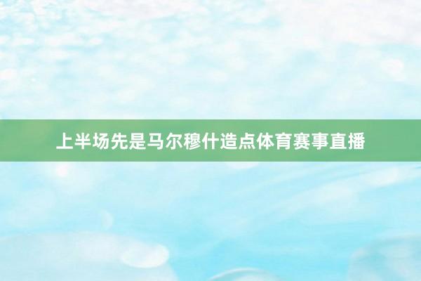 上半场先是马尔穆什造点体育赛事直播