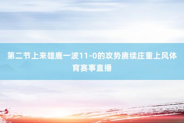 第二节上来雄鹿一波11-0的攻势赓续庄重上风体育赛事直播