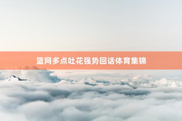 篮网多点吐花强势回话体育集锦