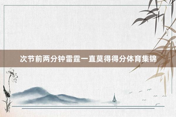 次节前两分钟雷霆一直莫得得分体育集锦