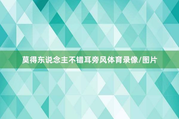 莫得东说念主不错耳旁风体育录像/图片