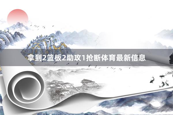 拿到2篮板2助攻1抢断体育最新信息