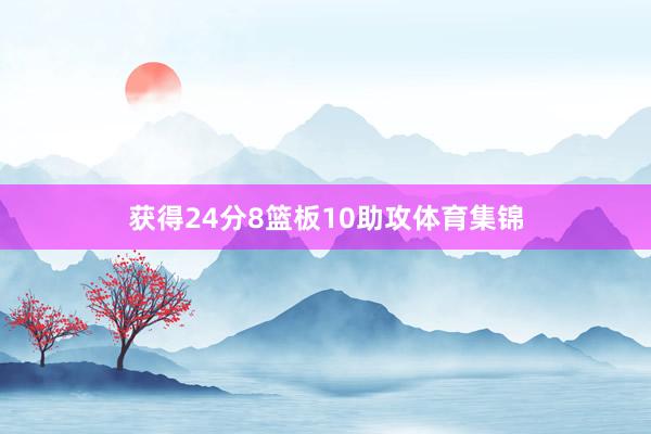 获得24分8篮板10助攻体育集锦