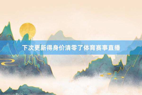 下次更新得身价清零了体育赛事直播
