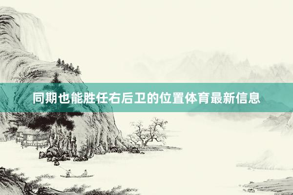 同期也能胜任右后卫的位置体育最新信息