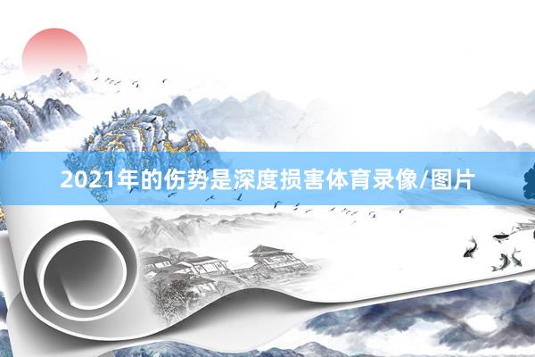 2021年的伤势是深度损害体育录像/图片