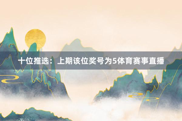 十位推选：上期该位奖号为5体育赛事直播